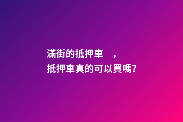 滿街的抵押車，抵押車真的可以買嗎？